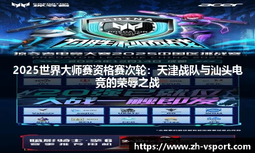 2025世界大师赛资格赛次轮：天津战队与汕头电竞的荣辱之战