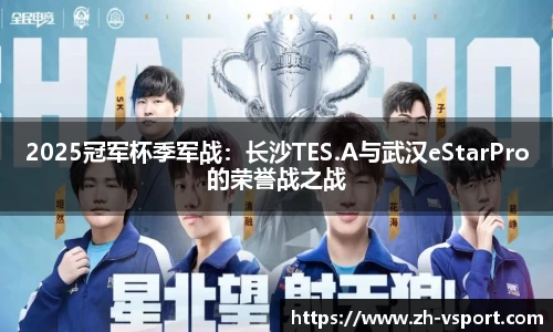 2025冠军杯季军战：长沙TES.A与武汉eStarPro的荣誉战之战